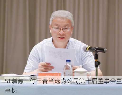 ST瑞德：付玉春当选为公司第十届董事会董事长