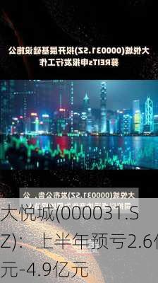 大悦城(000031.SZ)：上半年预亏2.6亿元-4.9亿元