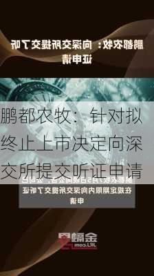 鹏都农牧：针对拟终止上市决定向深交所提交听证申请