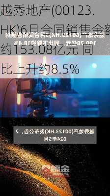 越秀地产(00123.HK)6月合同销售金额约153.08亿元 同比上升约8.5%