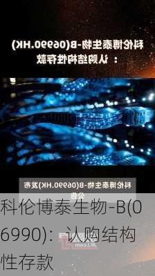 科伦博泰生物-B(06990)：认购结构性存款