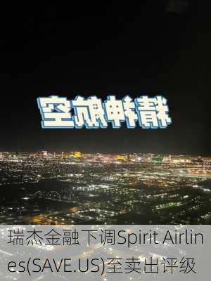 瑞杰金融下调Spirit Airlines(SAVE.US)至卖出评级