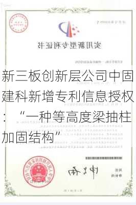 新三板创新层公司中固建科新增专利信息授权：“一种等高度梁抽柱加固结构”