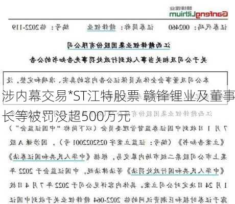 涉内幕交易*ST江特股票 赣锋锂业及董事长等被罚没超500万元