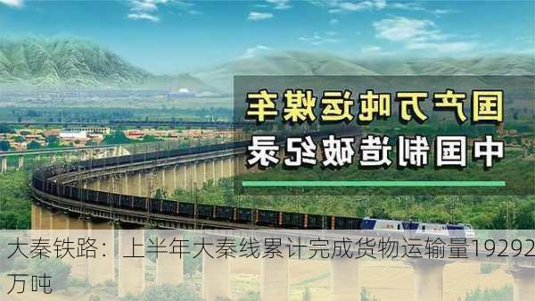 大秦铁路：上半年大秦线累计完成货物运输量19292万吨