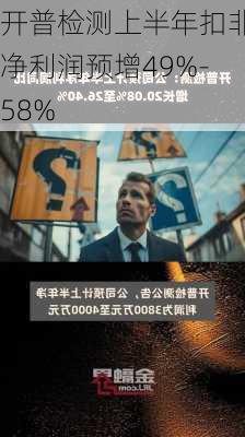 开普检测上半年扣非净利润预增49%-58%