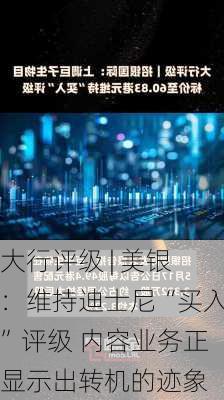 大行评级 | 美银：维持迪士尼“买入”评级 内容业务正显示出转机的迹象