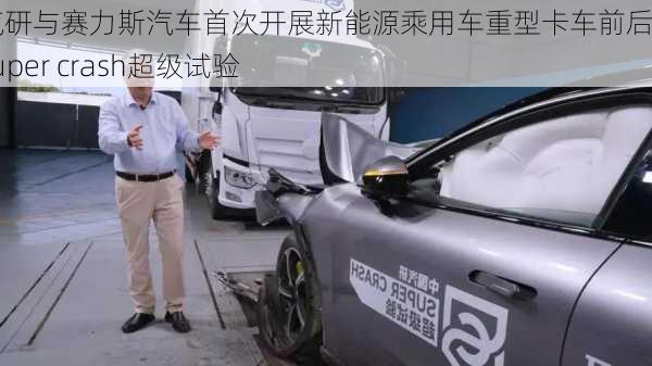 中国汽研与赛力斯汽车首次开展新能源乘用车重型卡车前后夹击super crash超级试验