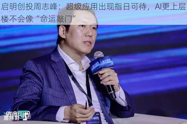 启明创投周志峰：超级应用出现指日可待，AI更上层楼不会像“命运敲门”