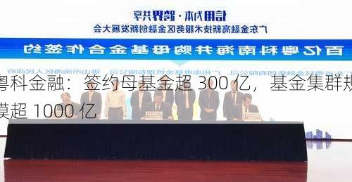 粤科金融：签约母基金超 300 亿，基金集群规模超 1000 亿