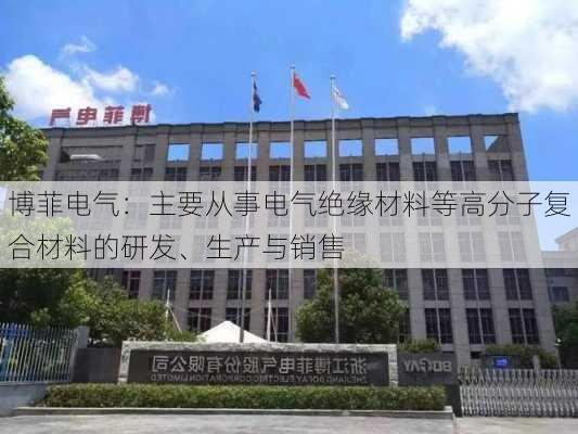 博菲电气：主要从事电气绝缘材料等高分子复合材料的研发、生产与销售