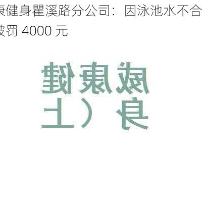 威康健身瞿溪路分公司：因泳池水不合格被罚 4000 元