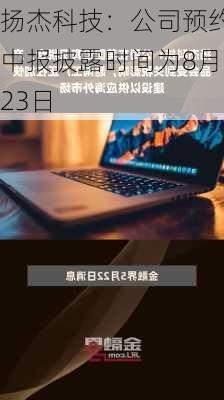 扬杰科技：公司预约中报披露时间为8月23日