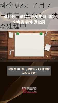 科伦博泰：7 月 7 日申请 I 类会议，状态处理中