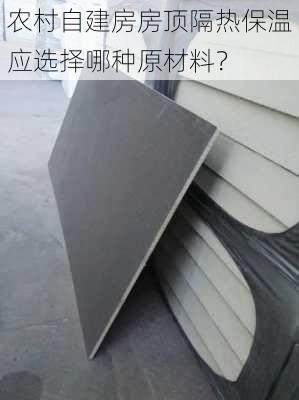 农村自建房房顶隔热保温应选择哪种原材料？