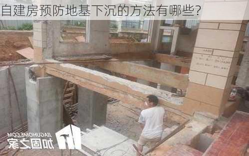 自建房预防地基下沉的方法有哪些？