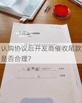 认购协议后开发商催收尾款是否合理？