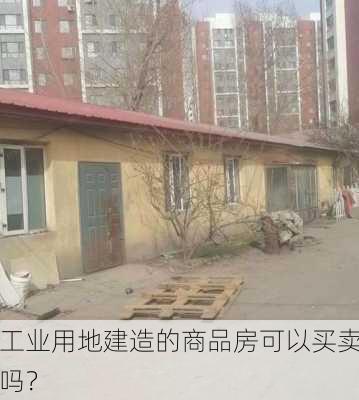 工业用地建造的商品房可以买卖吗？