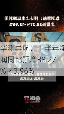 华测导航：上半年净利润同比预增38.27%-43.96%