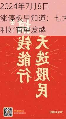 2024年7月8日涨停板早知道：七大利好有望发酵