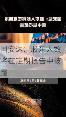 国安达：股东人数将在定期报告中披露