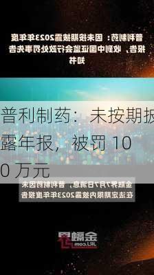 普利制药：未按期披露年报，被罚 100 万元