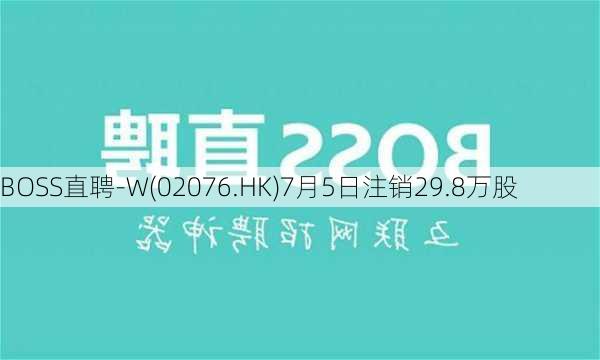 BOSS直聘-W(02076.HK)7月5日注销29.8万股