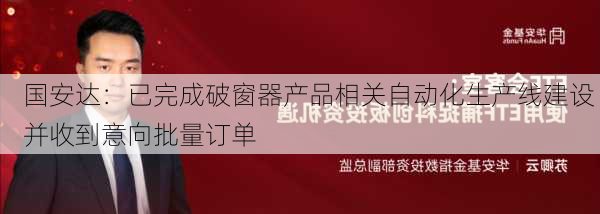 国安达：已完成破窗器产品相关自动化生产线建设 并收到意向批量订单