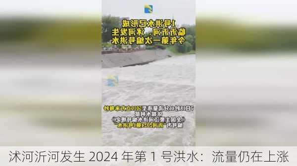 沭河沂河发生 2024 年第 1 号洪水：流量仍在上涨