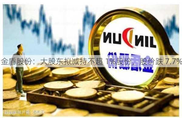 金盾股份：大股东拟减持不超 1%股份，股价跌 7.7%