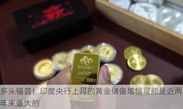 多头福音！印度央行上月的黄金储备增幅可能是近两年来最大的