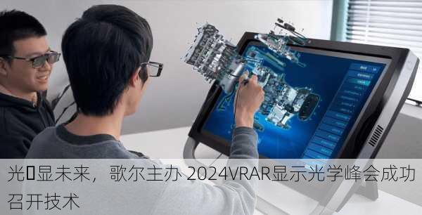 光・显未来，歌尔主办 2024VRAR显示光学峰会成功召开技术