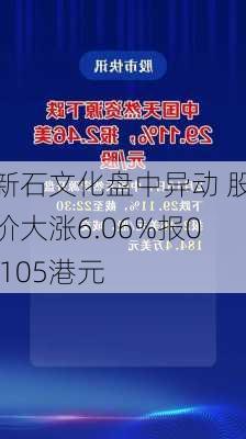 新石文化盘中异动 股价大涨6.06%报0.105港元