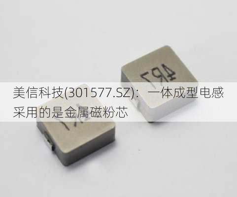 美信科技(301577.SZ)：一体成型电感采用的是金属磁粉芯