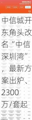 中信城开东角头改名“中信深圳湾”，最新方案出炉、2300万/套起