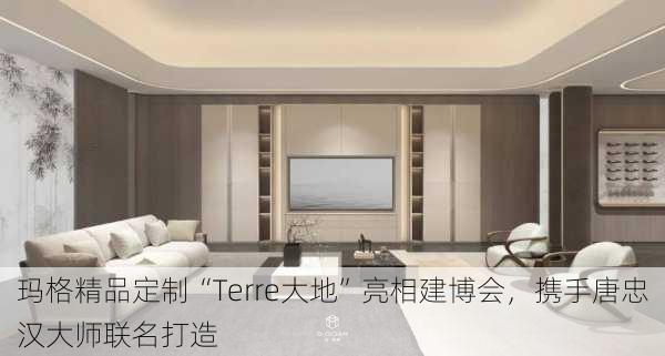 玛格精品定制“Terre大地”亮相建博会，携手唐忠汉大师联名打造