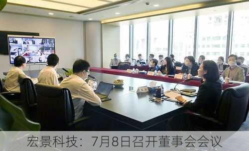 宏景科技：7月8日召开董事会会议