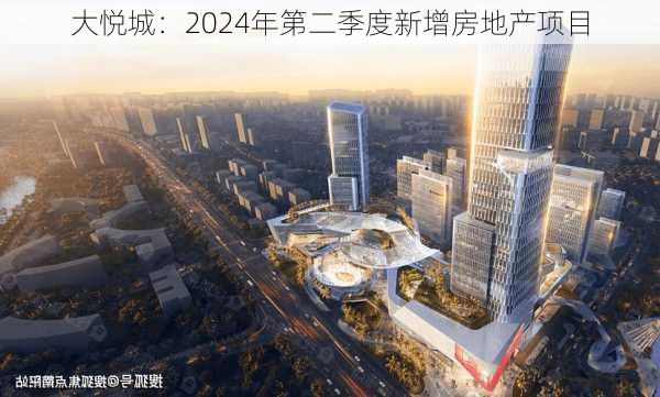 大悦城：2024年第二季度新增房地产项目