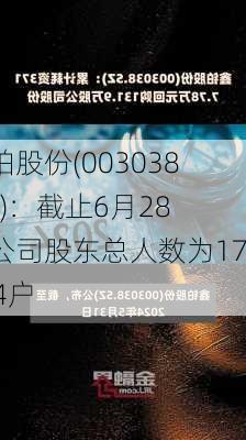 鑫铂股份(003038.SZ)：截止6月28日公司股东总人数为17014户