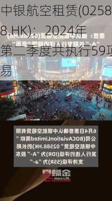 中银航空租赁(02588.HK)：2024年第二季度共执行59项交易