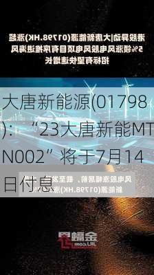 大唐新能源(01798)：“23大唐新能MTN002”将于7月14日付息