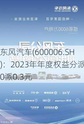 东风汽车(600006.SH)：2023年年度权益分派10派0.3元