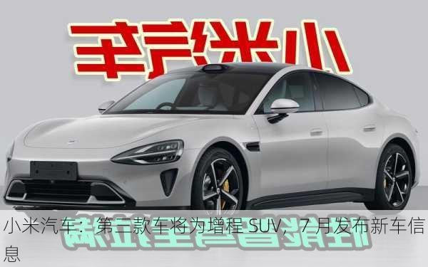 小米汽车：第三款车将为增程 SUV，7 月发布新车信息