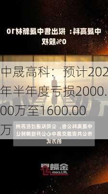 中晟高科：预计2024年半年度亏损2000.00万至1600.00万