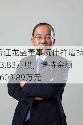 浙江龙盛董事阮伟祥增持303.83万股，增持金额2609.89万元