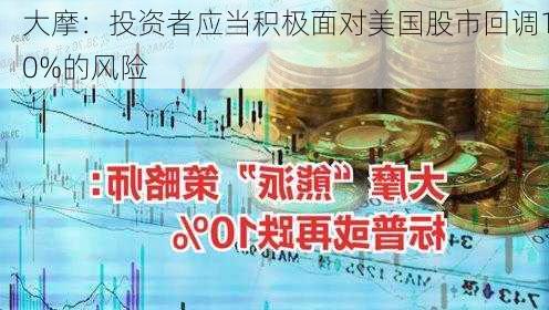 大摩：投资者应当积极面对美国股市回调10%的风险