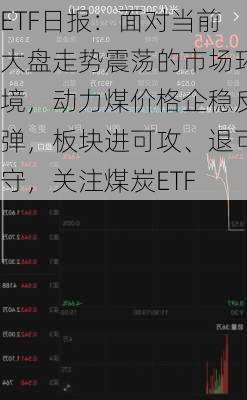 ETF日报：面对当前大盘走势震荡的市场环境，动力煤价格企稳反弹，板块进可攻、退可守，关注煤炭ETF