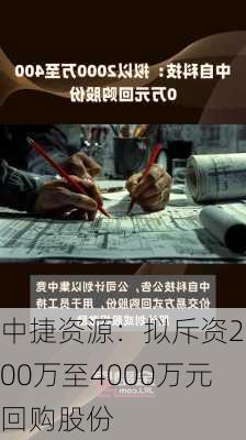 中捷资源：拟斥资2000万至4000万元回购股份