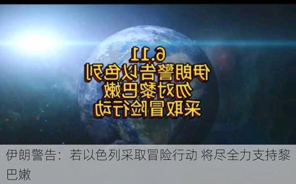 伊朗警告：若以色列采取冒险行动 将尽全力支持黎巴嫩