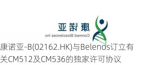 康诺亚-B(02162.HK)与Belenos订立有关CM512及CM536的独家许可协议